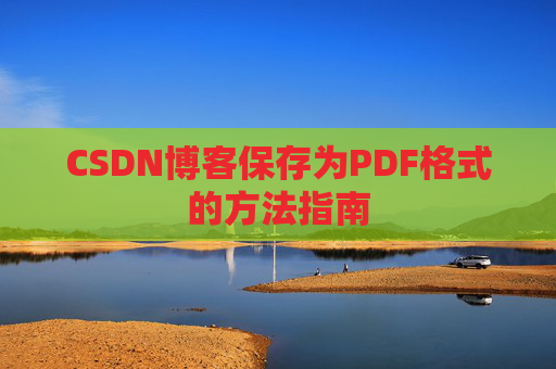 CSDN博客保存为PDF格式的方法指南 CSDN博客保存为PDF格式的方法指南
