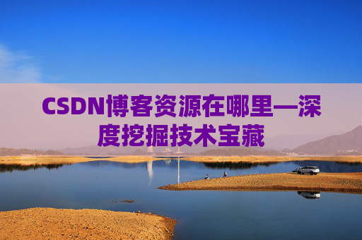 CSDN博客资源在哪里—深度挖掘技术宝藏