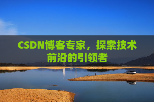 CSDN博客专家，探索技术前沿的引领者